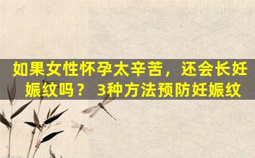 如果女性怀孕太辛苦，还会长妊娠纹吗？ 3种方法预防妊娠纹